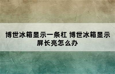 博世冰箱显示一条杠 博世冰箱显示屏长亮怎么办